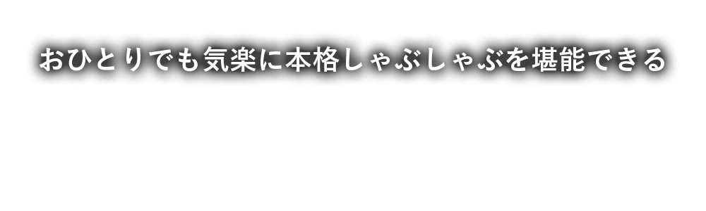 おひとりでも気楽に本格しゃぶしゃぶを堪能できる